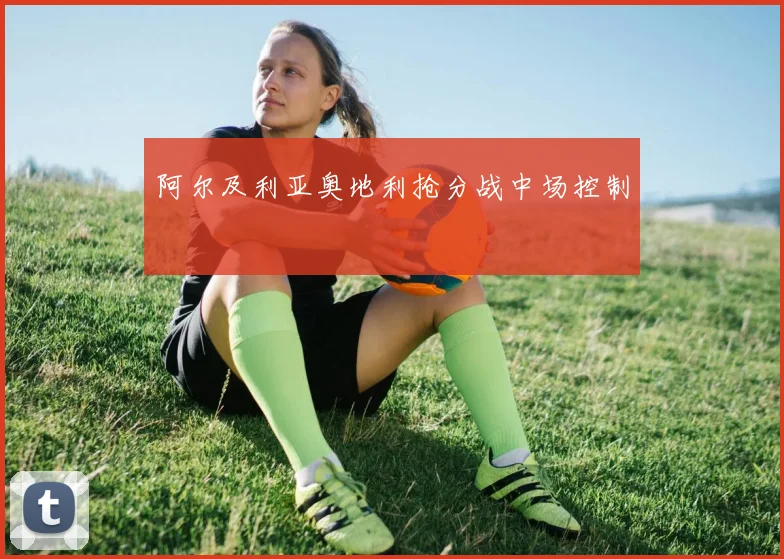 阿尔及利亚奥地利抢分战中场控制