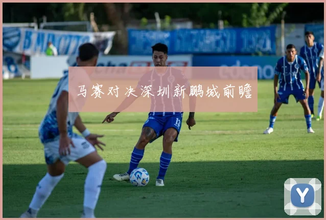 马赛对决深圳新鹏城前瞻