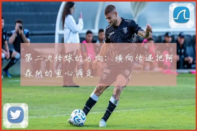 第二次传球的方向：横向传递把阿森纳的重心调走