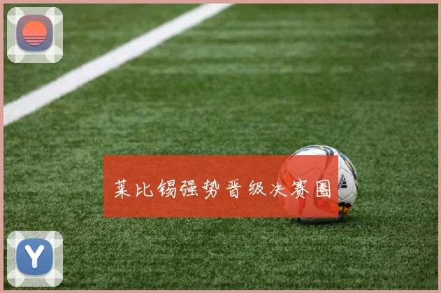 莱比锡强势晋级决赛圈