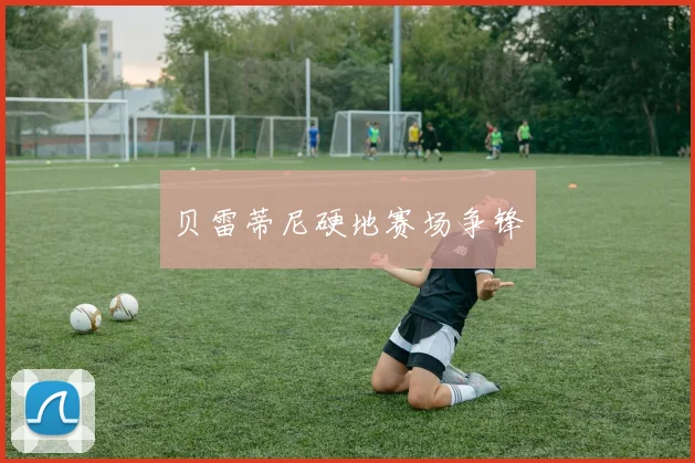 贝雷蒂尼硬地赛场争锋