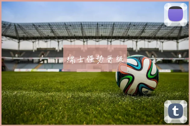 瑞士强势晋级