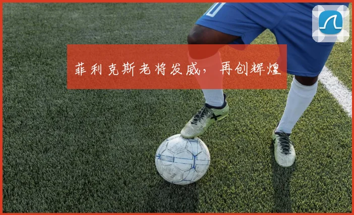 菲利克斯老将发威，再创辉煌