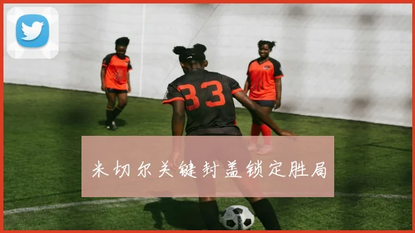 米切尔关键封盖锁定胜局