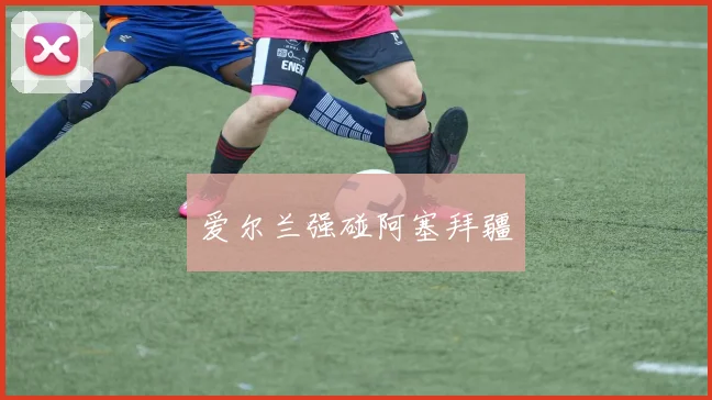 爱尔兰强碰阿塞拜疆