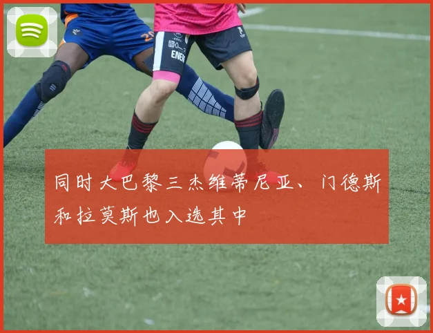 同时大巴黎三杰维蒂尼亚、门德斯和拉莫斯也入选其中