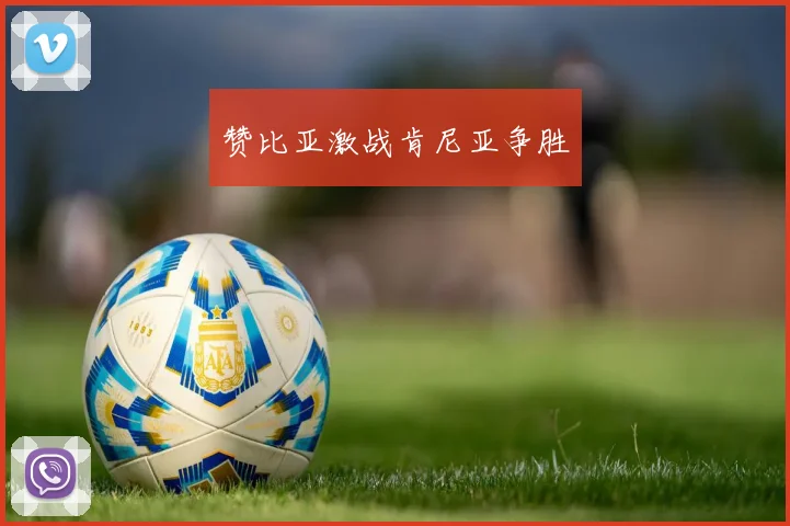 赞比亚激战肯尼亚争胜