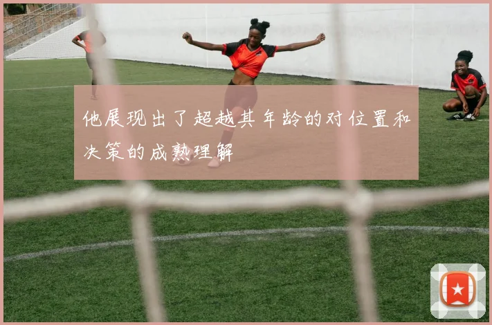 他展现出了超越其年龄的对位置和决策的成熟理解