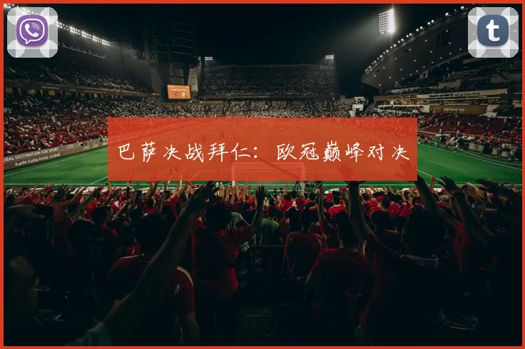 巴萨决战拜仁：欧冠巅峰对决