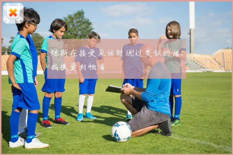 琼斯在接受采访时说过类似的话：我很爱利物浦
