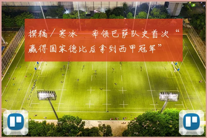 撰稿／寒冰  率领巴萨队史首次“赢得国家德比后拿到西甲冠军”