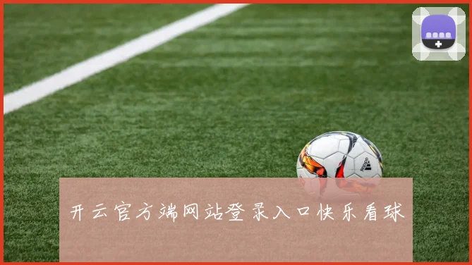 开云官方端网站登录入口快乐看球