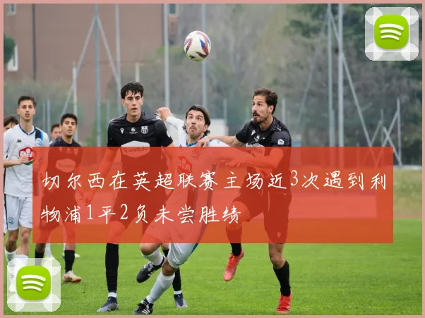 切尔西在英超联赛主场近3次遇到利物浦1平2负未尝胜绩