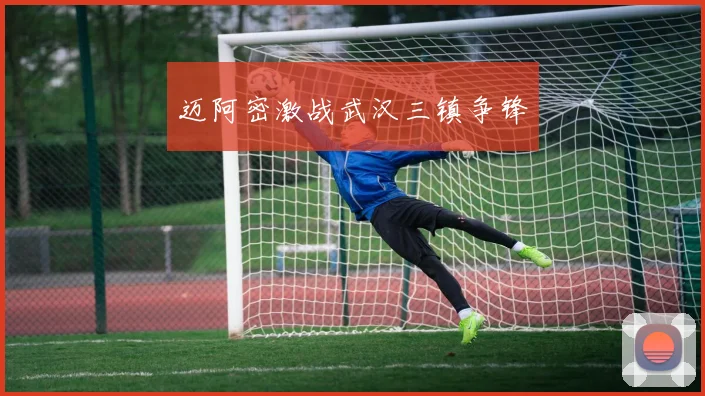 迈阿密激战武汉三镇争锋