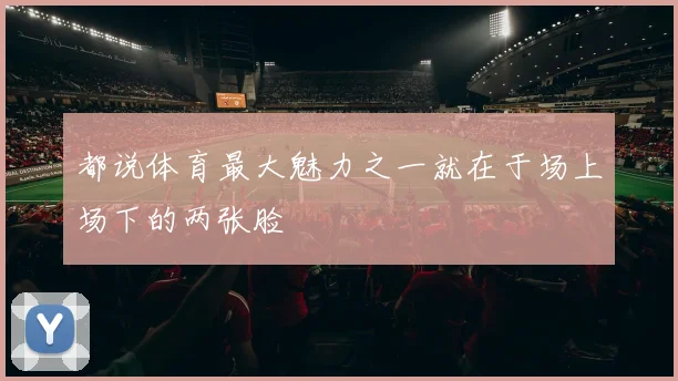 都说体育最大魅力之一就在于场上场下的两张脸