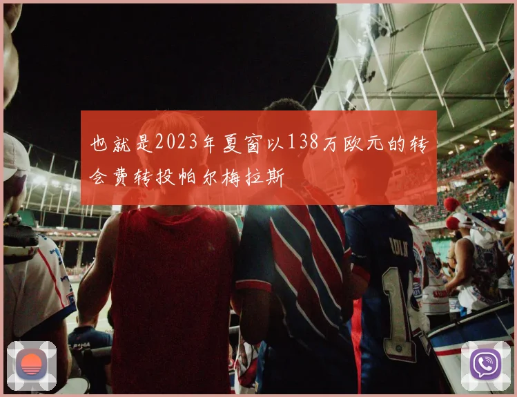 也就是2023年夏窗以138万欧元的转会费转投帕尔梅拉斯