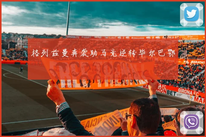 格列兹曼奔袭助马竞逆转毕尔巴鄂
