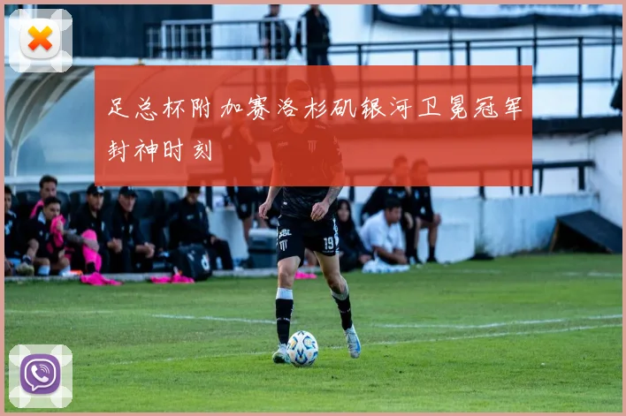足总杯附加赛洛杉矶银河卫冕冠军封神时刻