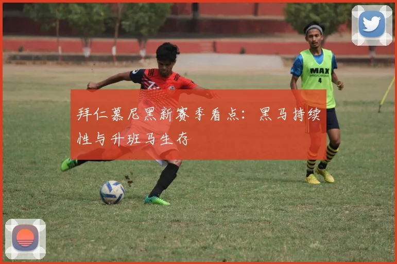 拜仁慕尼黑新赛季看点：黑马持续性与升班马生存