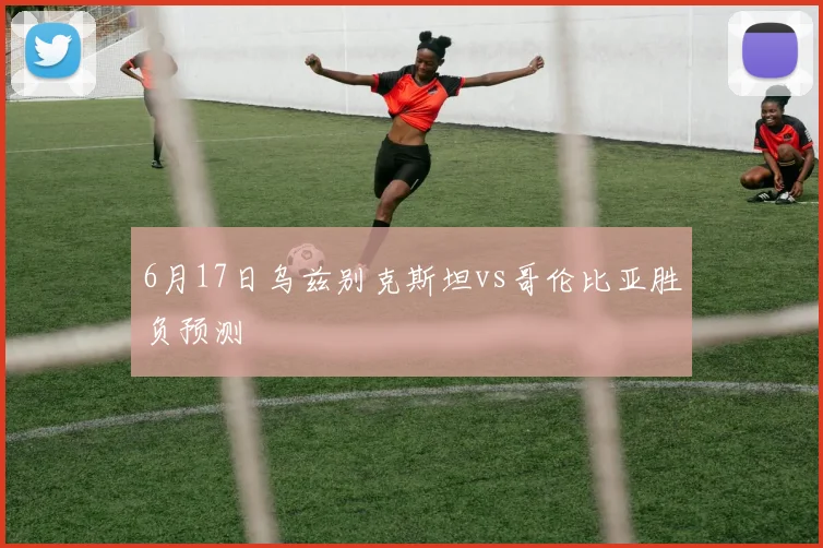 6月17日乌兹别克斯坦vs哥伦比亚胜负预测