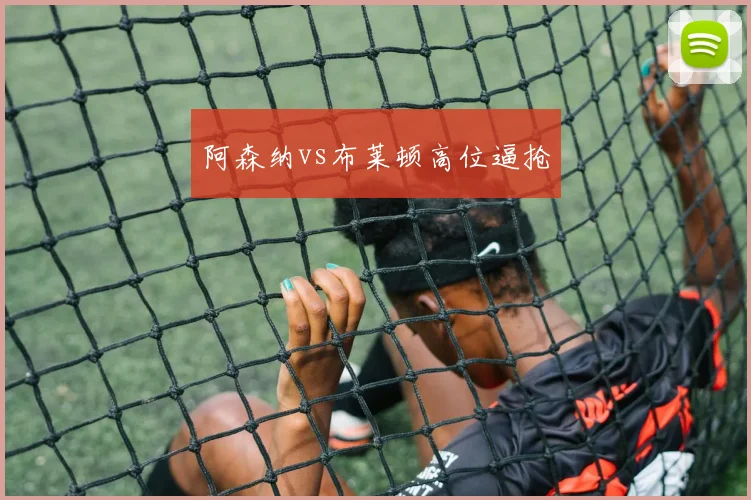 阿森纳vs布莱顿高位逼抢