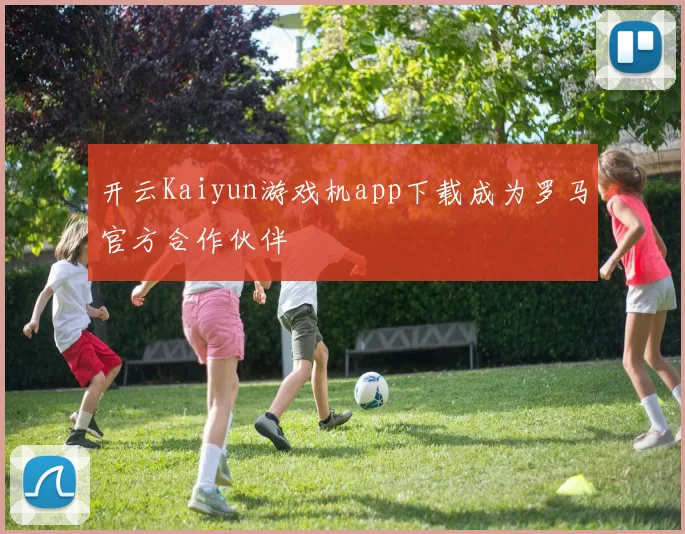 开云Kaiyun游戏机app下载成为罗马官方合作伙伴