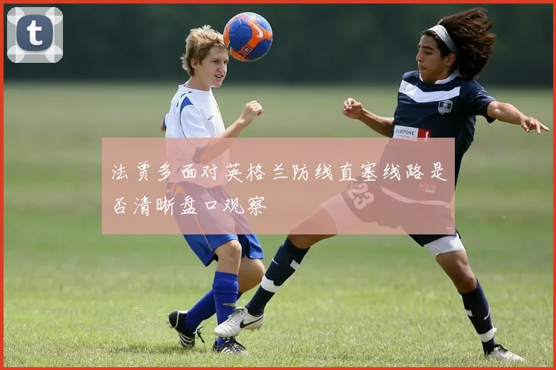 法贾多面对英格兰防线直塞线路是否清晰盘口观察