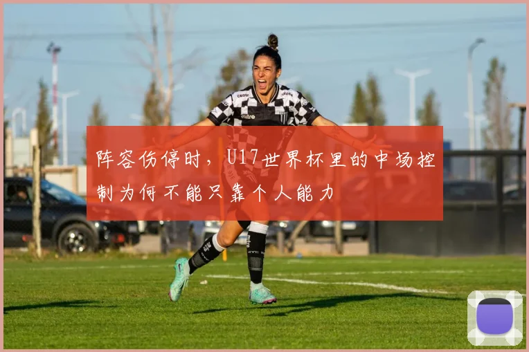 阵容伤停时，U17世界杯里的中场控制为何不能只靠个人能力