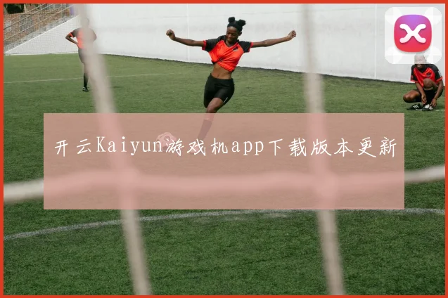 开云Kaiyun游戏机app下载版本更新