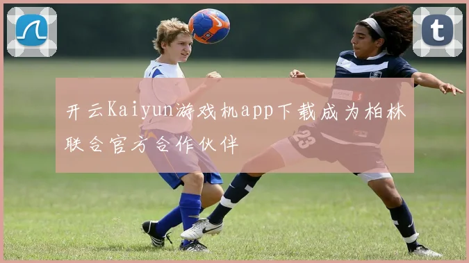 开云Kaiyun游戏机app下载成为柏林联合官方合作伙伴