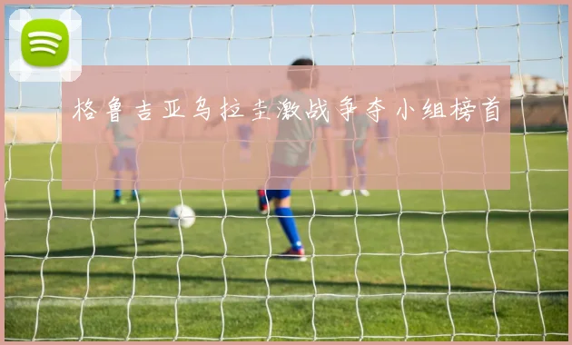 格鲁吉亚乌拉圭激战争夺小组榜首