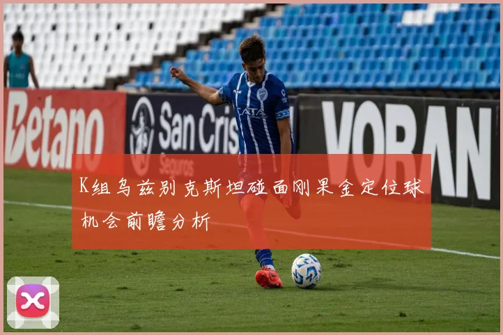 K组乌兹别克斯坦碰面刚果金定位球机会前瞻分析