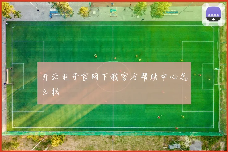 开云电子官网下载官方帮助中心怎么找