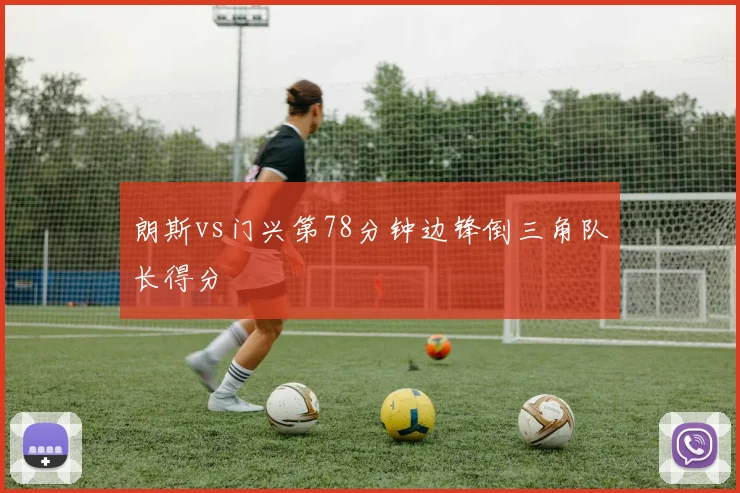 朗斯vs门兴第78分钟边锋倒三角队长得分