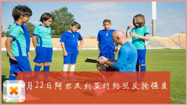 6月22日阿尔及利亚对约旦反抢强度