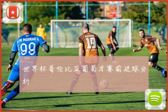 世界杯哥伦比亚葡萄牙赛前进球分析