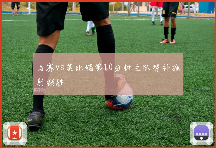 马赛vs莱比锡第10分钟主队替补推射锁胜
