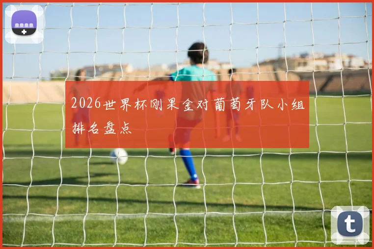 2026世界杯刚果金对葡萄牙队小组排名盘点