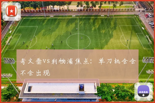 考文垂vs利物浦焦点:单刀机会会不会出现