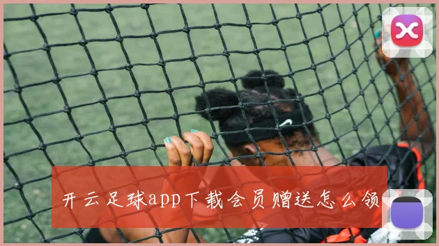 开云足球app下载会员赠送怎么领